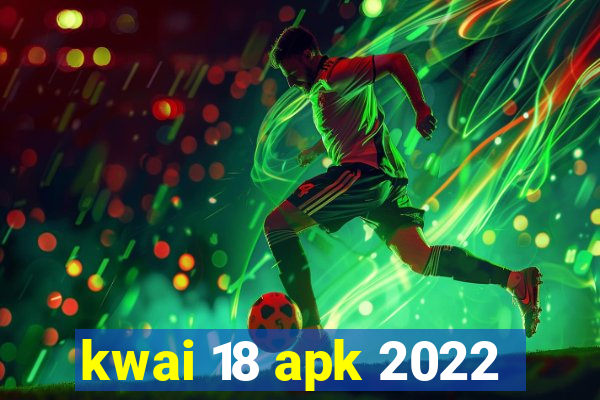 kwai 18 apk 2022